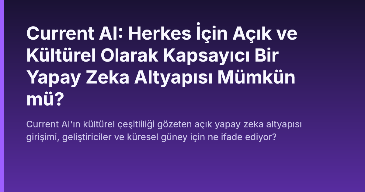 Current AI: Herkes İçin Açık ve Kültürel Olarak Kapsayıcı Bir Yapay Zeka Altyapısı Mümkün mü?