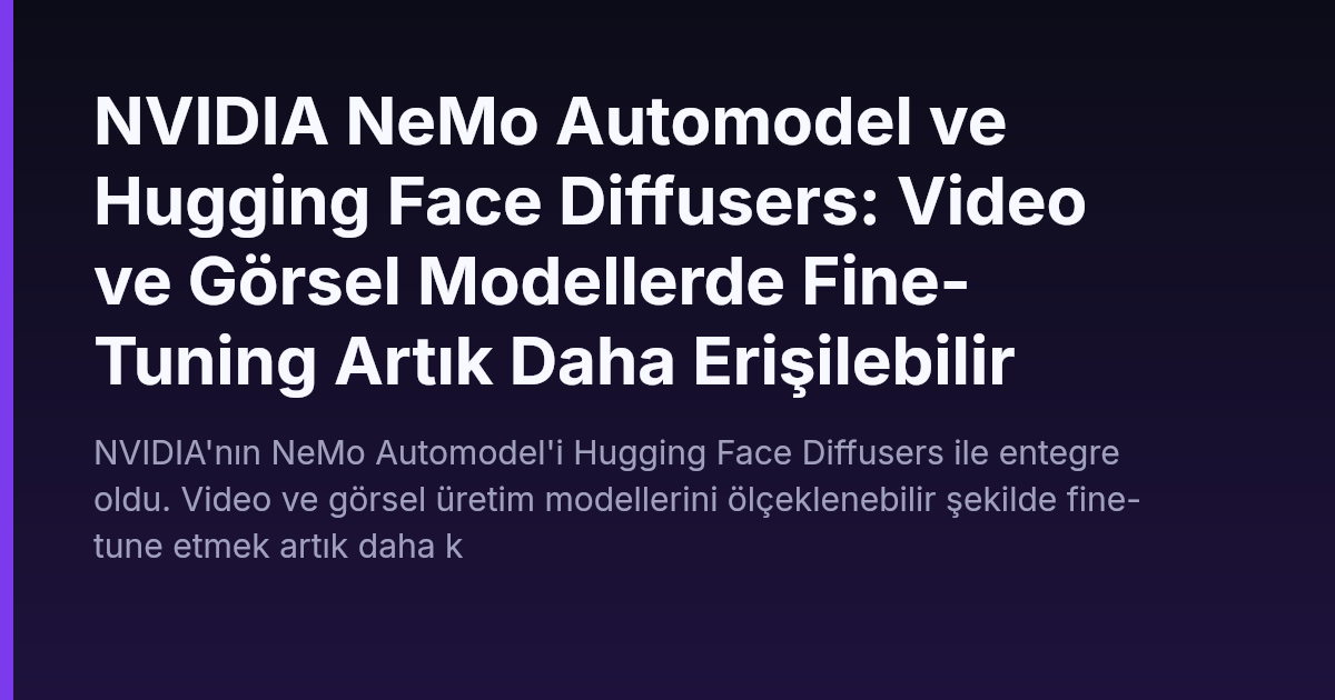 NVIDIA NeMo Automodel ve Hugging Face Diffusers: Video ve Görsel Modellerde Fine-Tuning Artık Daha Erişilebilir